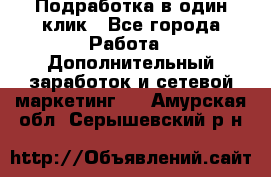 Подработка в один клик - Все города Работа » Дополнительный заработок и сетевой маркетинг   . Амурская обл.,Серышевский р-н